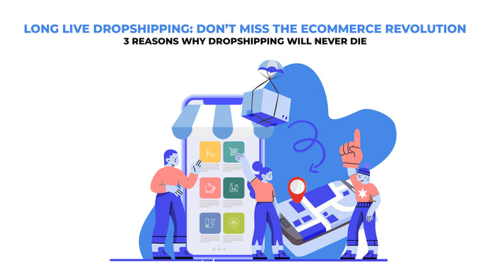 Long Live Dropshipping: Don’t miss the Ecommerce Revolution (3 reasons why dropshipping will never die)