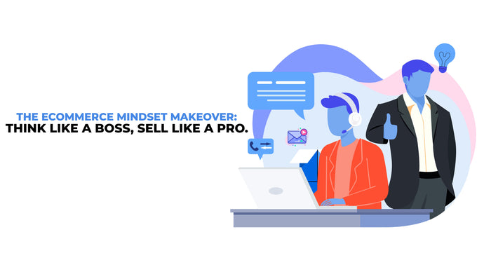 The Ecommerce Mindset Makeover: Think Like a Boss, Sell Like a Pro
