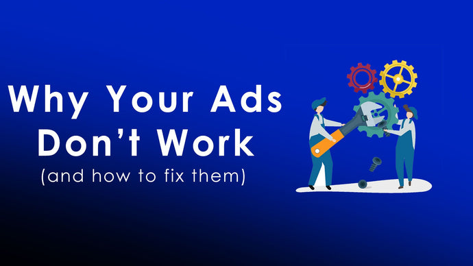 Why Your Ads Don’t Work (And how to fix them)