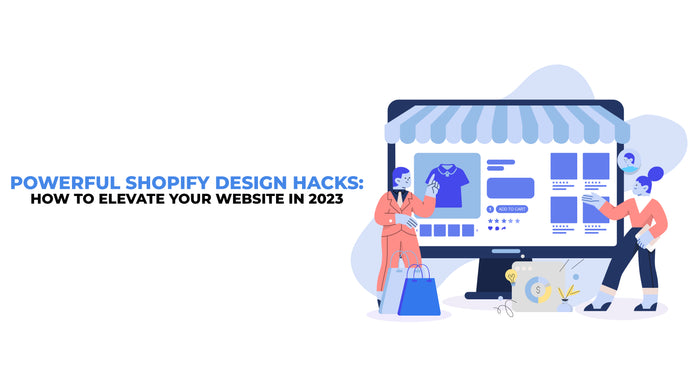 Powerful Shopify Design Hacks: How to Elevate Your Website in 2023